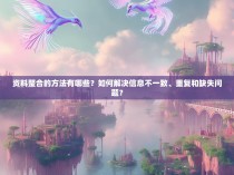 资料整合的方法有哪些？如何解决信息不一致、重复和缺失问题？