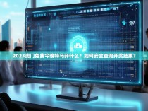 2023澳门免费今晚特马开什么？如何安全查询开奖结果？