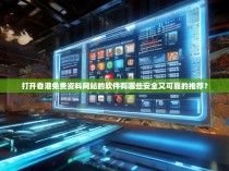 打开香港免费资料网站的软件有哪些安全又可靠的推荐？