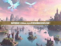 如何查询1396ee.xyz开奖结果的历史记录？