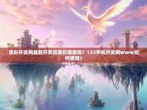 澳彩开奖网最新开奖结果在哪查询？123手机开奖网www如何使用？
