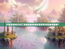 行测法律知识点汇总最新版有哪些高频考点和备考策略？