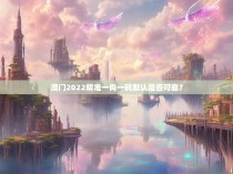 澳门2022精准一肖一码默认是否可靠？