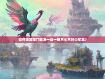 如何提高澳门精准一肖一码三中三的中奖率？