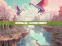 港澳图库六肖18码预测方法有哪些？