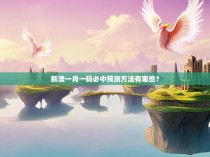 新澳一肖一码必中预测方法有哪些？