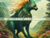 南方一码是什么精准生肖？解析南方一码精准生肖的特点