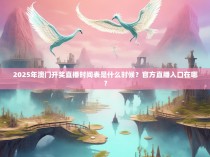 2025年澳门开奖直播时间表是什么时候？官方直播入口在哪？