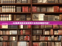 49免费资料正版资料大全包含哪些内容？