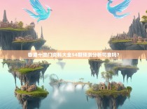 香港十澳门资料大全54期预测分析可靠吗？