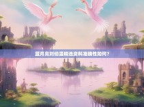 蓝月亮刘伯温精选资料准确性如何？