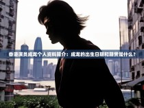 香港演员成龙个人资料简介：成龙的出生日期和籍贯是什么？