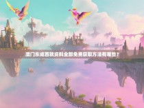 澳门东成西就资料全部免费获取方法有哪些？