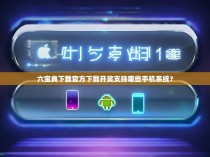 六宝典下载官方下载开奖支持哪些手机系统？