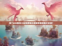 澳门600图库大全免费每日更新有哪些图片资源?