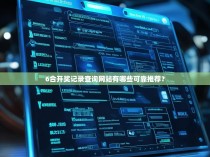 6合开奖记录查询网站有哪些可靠推荐？
