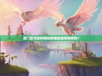 澳门买马资料网站有哪些值得推荐的?