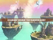 49tk最准澳门资料图库下载手机版如何安全获取？