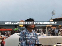 49图库www的更新频率如何？每日更新内容有哪些特点？