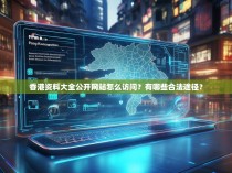 香港资料大全公开网站怎么访问？有哪些合法途径？
