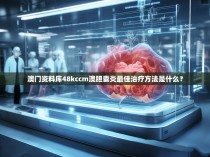 澳门资料库48kccm澳胆囊炎最佳治疗方法是什么？