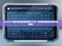 2024141期开奖结果官网发布了吗？如何查询具体彩种开奖信息？