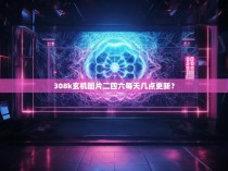 308k玄机图片二四六每天几点更新？