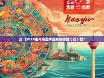 澳门2024生肖表图片最新版哪里可以下载？