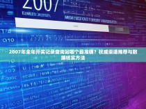 2007年全年开奖记录查询站哪个最准确？权威渠道推荐与数据核实方法