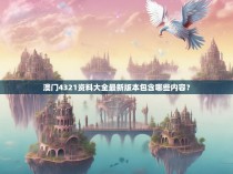 澳门4321资料大全最新版本包含哪些内容？