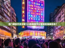 澳门最快开奖记录123在哪里可以查询到准确信息？