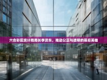 六合彩区统计局局长李贤东，推动公正与透明的幕后英雄