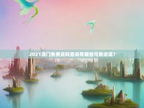 2021澳门免费资料查询有哪些可靠渠道？