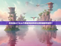 刘伯温6374cm今期最准资料的往期准确率如何？