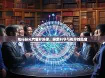 如何研究六合彩规律，探索科学与概率的结合