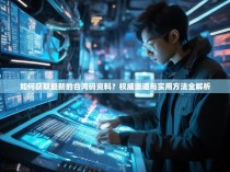 如何获取最新的台湾码资料？权威渠道与实用方法全解析