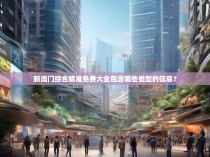 新澳门综合精准免费大全包含哪些类型的信息？