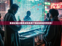 香港正版49图库资料免费下载渠道真的存在吗？