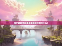 澳门最准资料凤凰网最新预测是什么？