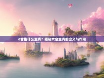 6合指什么生肖？揭秘六合生肖的含义与作用