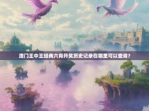 澳门王中王经典六肖开奖历史记录在哪里可以查询？