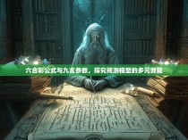 六合彩公式与九玄参数，探究预测模型的多元效能