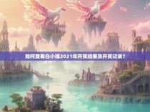 如何查看白小姐2021年开奖结果及开奖记录？