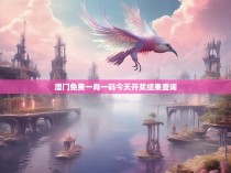 澳门免费一肖一码今天开奖结果查询