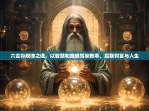 六合彩规律之道，以智慧和策略驾驭概率，赢取财富与人生