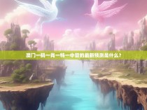 澳门一码一肖一特一中管的最新预测是什么？