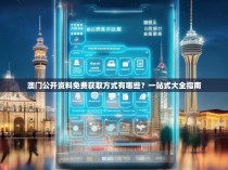 澳门公开资料免费获取方式有哪些?一站式大全指南