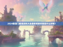 2024新澳门精准资料大全最新更新时间是什么时候？