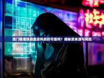 澳门精准铁算盘资料真的可靠吗？揭秘其来源与风险