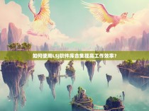 如何使用LSJ软件库合集提高工作效率?